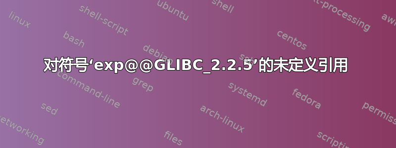 对符号‘exp@@GLIBC_2.2.5’的未定义引用