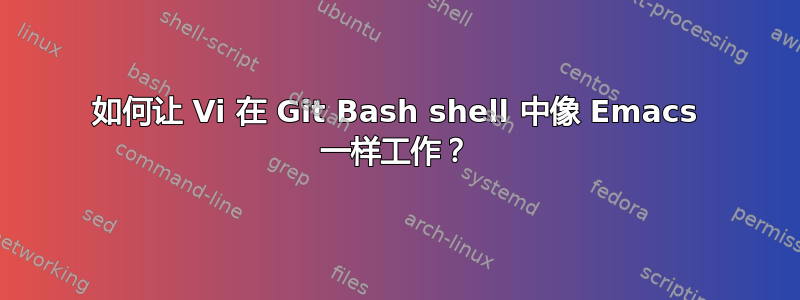 如何让 Vi 在 Git Bash shell 中像 Emacs 一样工作？