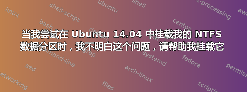 当我尝试在 Ubuntu 14.04 中挂载我的 NTFS 数据分区时，我不明白这个问题，请帮助我挂载它