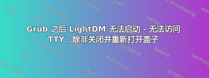 Grub 之后 LightDM 无法启动 - 无法访问 TTY，除非关闭并重新打开盖子