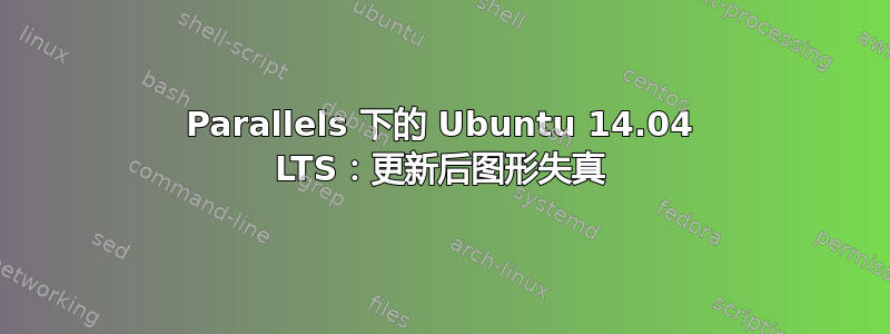 Parallels 下的 Ubuntu 14.04 LTS：更新后图形失真