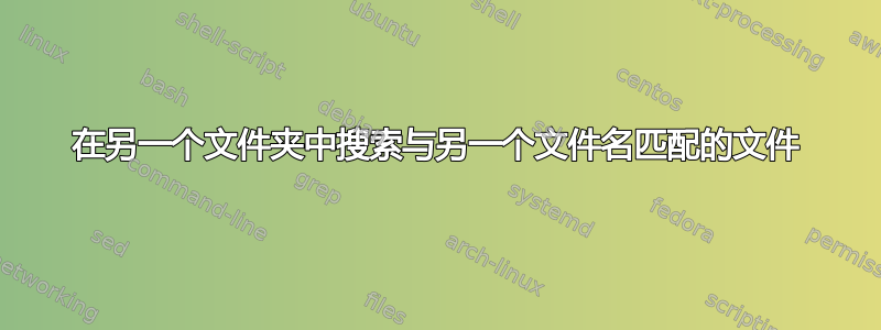 在另一个文件夹中搜索与另一个文件名匹配的文件