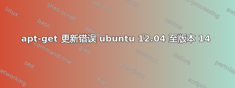 apt-get 更新错误 ubuntu 12.04 至版本 14