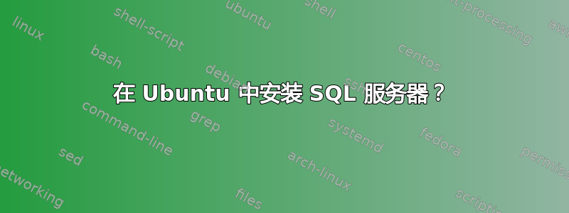 在 Ubuntu 中安装 SQL 服务器？