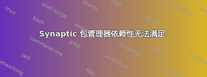 Synaptic 包管理器依赖性无法满足