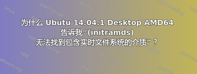 为什么 Ubutu 14.04.1 Desktop AMD64 告诉我“(initramds) 无法找到包含实时文件系统的介质”？