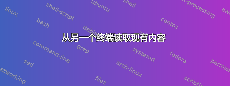 从另一个终端读取现有内容