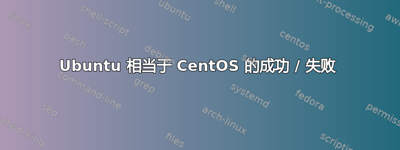 Ubuntu 相当于 CentOS 的成功 / 失败