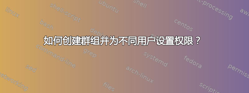 如何创建群组并为不同用户设置权限？