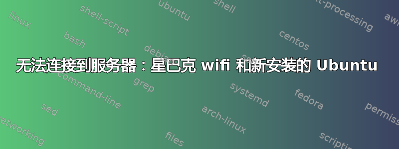 无法连接到服务器：星巴克 wifi 和新安装的 Ubuntu