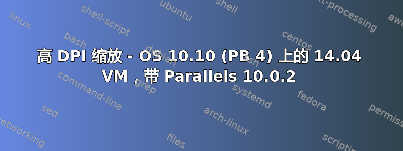 高 DPI 缩放 - OS 10.10 (PB 4) 上的 14.04 VM，带 Parallels 10.0.2