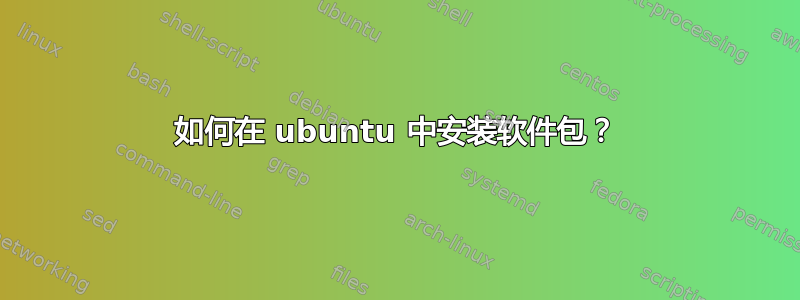 如何在 ubuntu 中安装软件包？