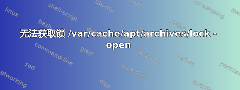 无法获取锁 /var/cache/apt/archives/lock - open