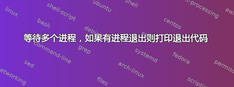 等待多个进程，如果有进程退出则打印退出代码