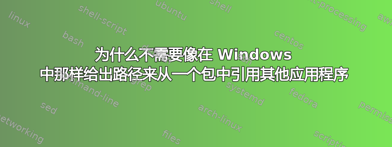 为什么不需要像在 Windows 中那样给出路径来从一个包中引用其他应用程序