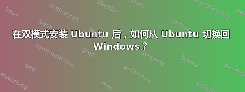 在双模式安装 Ubuntu 后，如何从 Ubuntu 切换回 Windows？