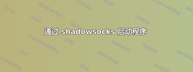 通过 shadowsocks 启动程序