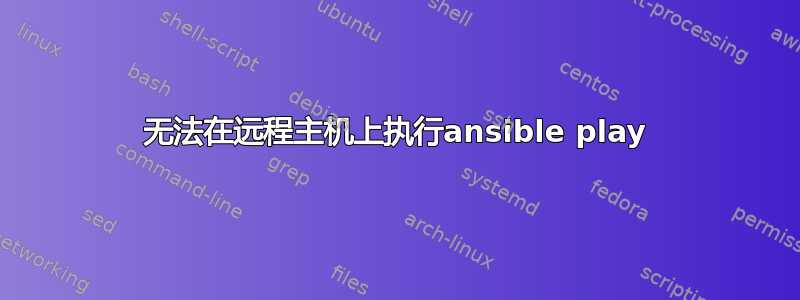 无法在远程主机上执行ansible play