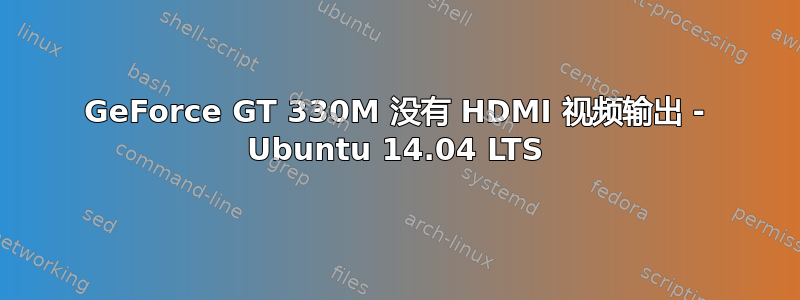 GeForce GT 330M 没有 HDMI 视频输出 - Ubuntu 14.04 LTS