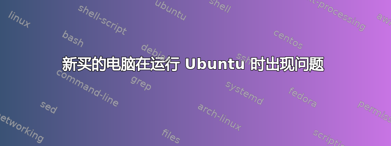 新买的电脑在运行 Ubuntu 时出现问题