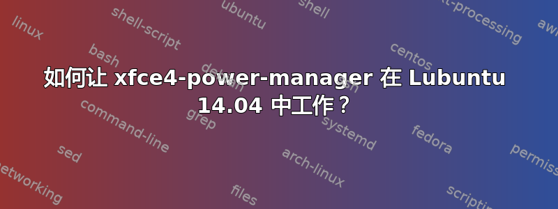 如何让 xfce4-power-manager 在 Lubuntu 14.04 中工作？