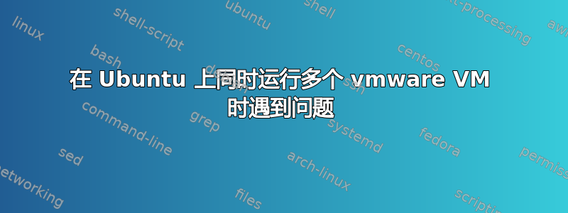 在 Ubuntu 上同时运行多个 vmware VM 时遇到问题