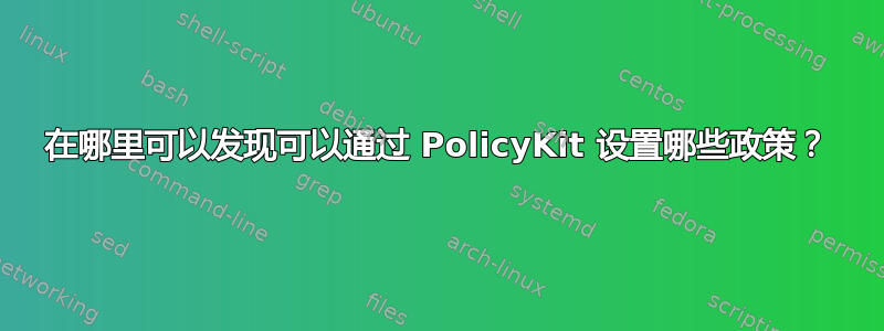 在哪里可以发现可以通过 PolicyKit 设置哪些政策？