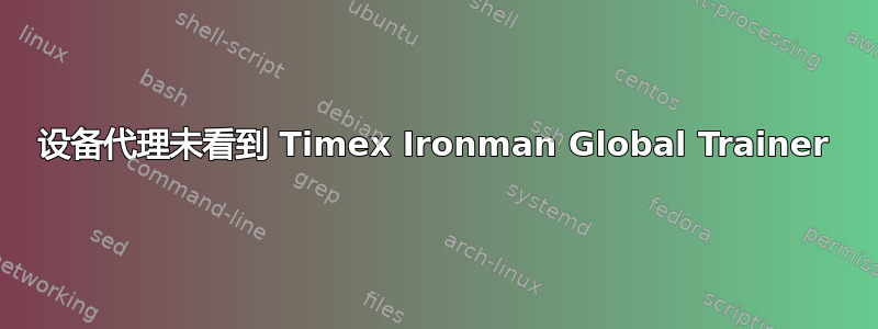 设备代理未看到 Timex Ironman Global Trainer