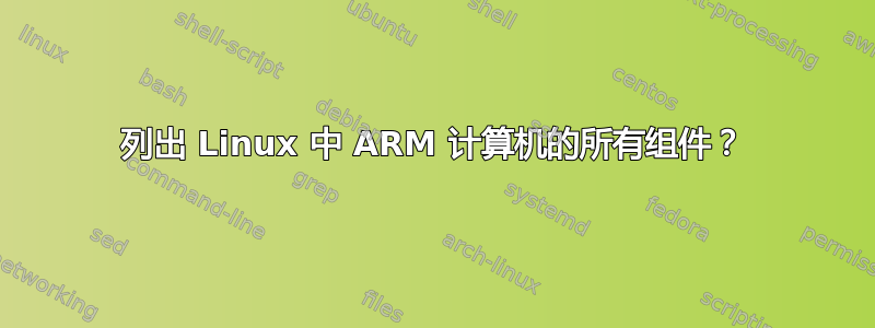 列出 Linux 中 ARM 计算机的所有组件？