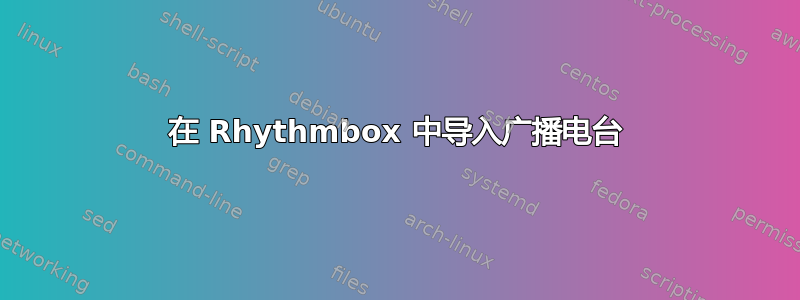 在 Rhythmbox 中导入广播电台