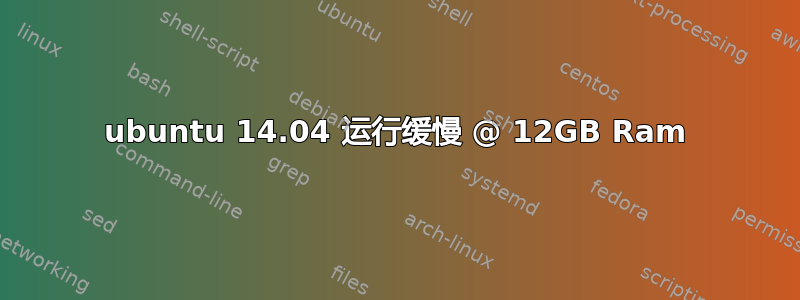 ubuntu 14.04 运行缓慢 @ 12GB Ram