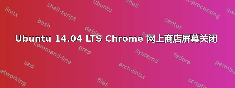 Ubuntu 14.04 LTS Chrome 网上商店屏幕关闭