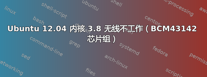 Ubuntu 12.04 内核 3.8 无线不工作（BCM43142 芯片组）