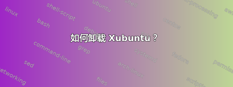 如何卸载 Xubuntu？