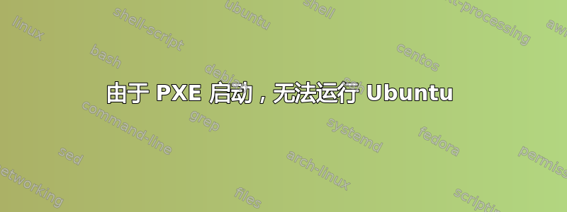 由于 PXE 启动，无法运行 Ubuntu