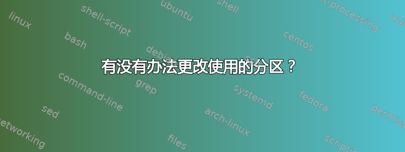 有没有办法更改使用的分区？