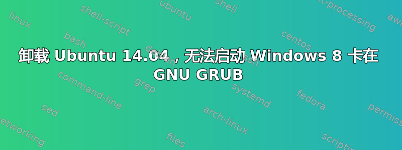 卸载 Ubuntu 14.04，无法启动 Windows 8 卡在 GNU GRUB