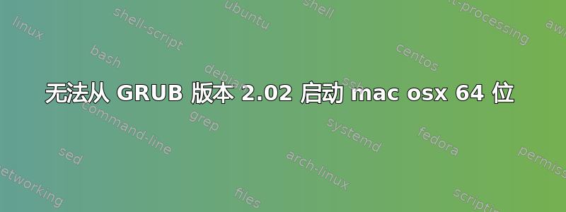 无法从 GRUB 版本 2.02 启动 mac osx 64 位