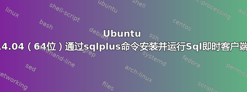 Ubuntu 14.04（64位）通过sqlplus命令安装并运行Sql即时客户端