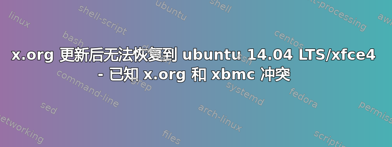 x.org 更新后无法恢复到 ubuntu 14.04 LTS/xfce4 - 已知 x.org 和 xbmc 冲突