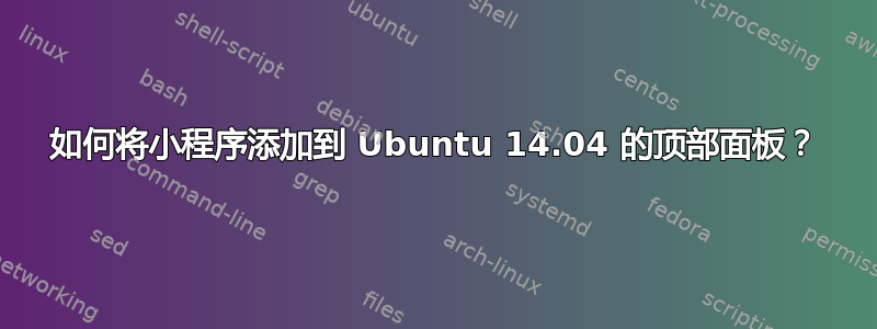 如何将小程序添加到 Ubuntu 14.04 的顶部面板？