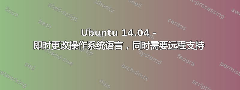 Ubuntu 14.04 - 即时更改操作系统语言，同时需要远程支持