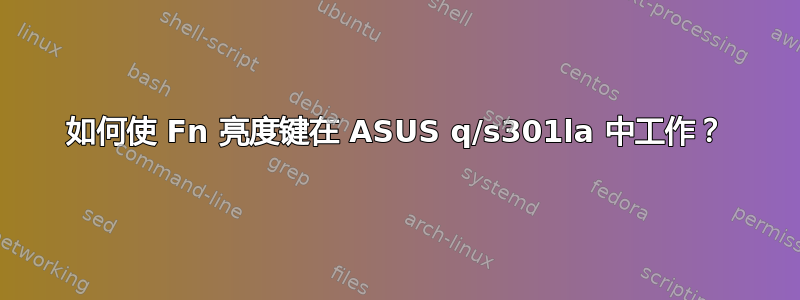 如何使 Fn 亮度键在 ASUS q/s301la 中工作？