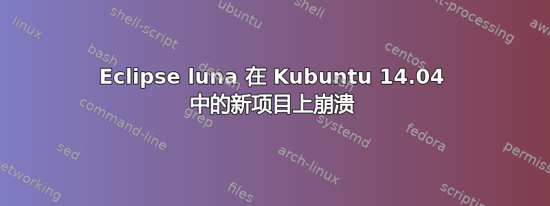 Eclipse luna 在 Kubuntu 14.04 中的新项目上崩溃