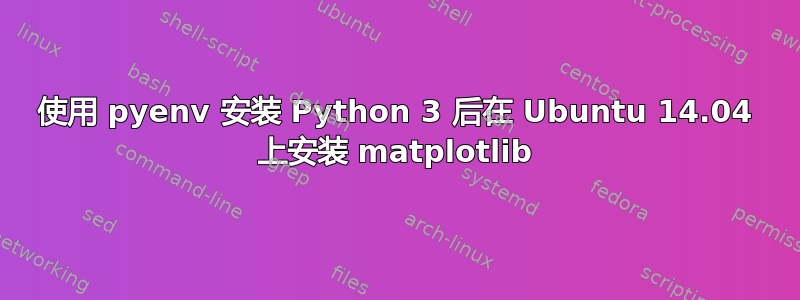 使用 pyenv 安装 Python 3 后在 Ubuntu 14.04 上安装 matplotlib