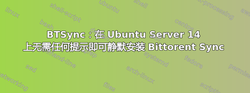 BTSync：在 Ubuntu Server 14 上无需任何提示即可静默安装 Bittorent Sync