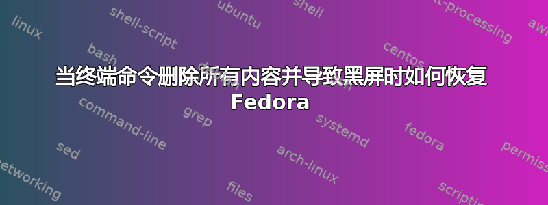 当终端命令删除所有内容并导致黑屏时如何恢复 Fedora