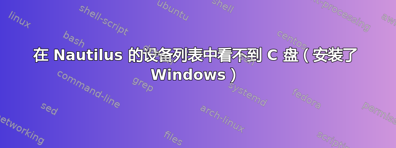 在 Nautilus 的设备列表中看不到 C 盘（安装了 Windows）