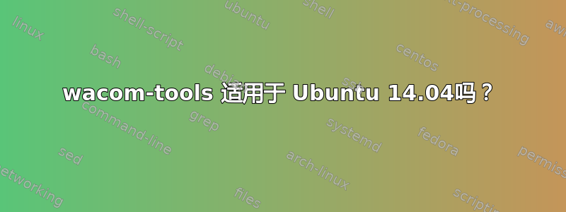 wacom-tools 适用于 Ubuntu 14.04吗？