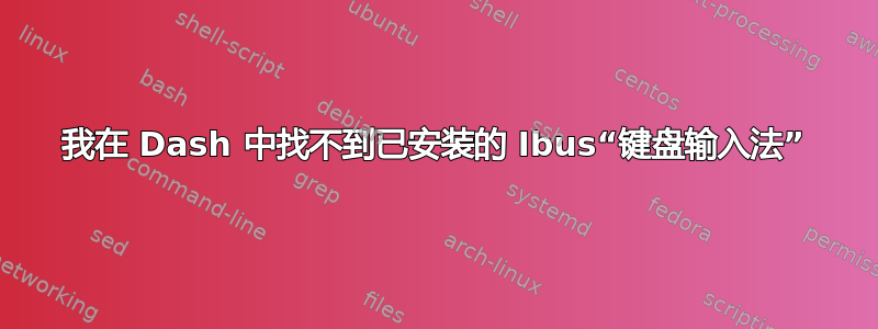 我在 Dash 中找不到已安装的 Ibus“键盘输入法”